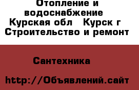 Отопление и водоснабжение - Курская обл., Курск г. Строительство и ремонт » Сантехника   